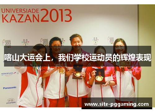 喀山大运会上，我们学校运动员的辉煌表现