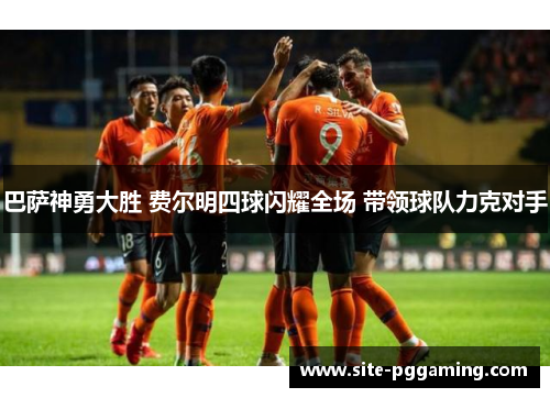 巴萨神勇大胜 费尔明四球闪耀全场 带领球队力克对手 巴萨神勇大胜 费尔明四球闪耀全场 带领球队力克对手