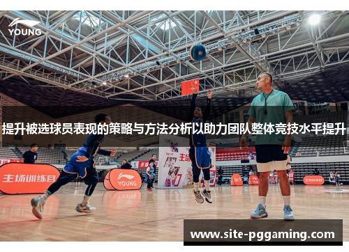 提升被选球员表现的策略与方法分析以助力团队整体竞技水平提升