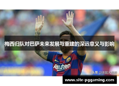 梅西归队对巴萨未来发展与重建的深远意义与影响