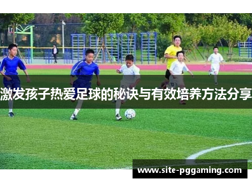 激发孩子热爱足球的秘诀与有效培养方法分享