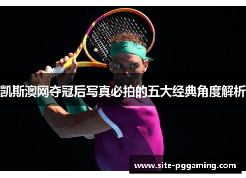 凯斯澳网夺冠后写真必拍的五大经典角度解析