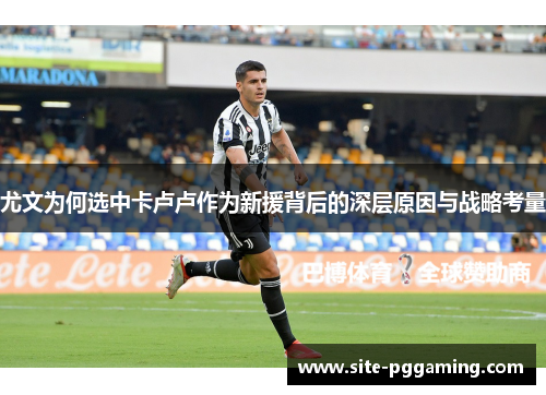 尤文为何选中卡卢卢作为新援背后的深层原因与战略考量