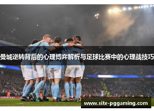 曼城逆转背后的心理博弈解析与足球比赛中的心理战技巧