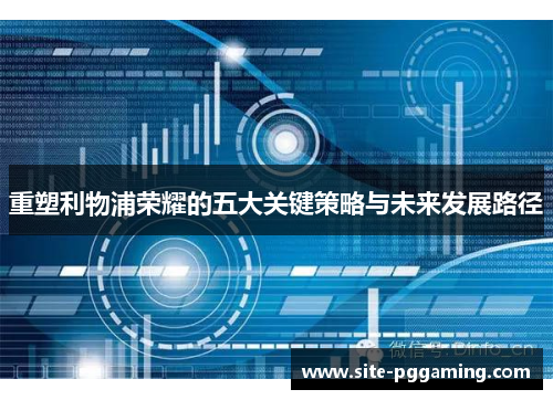 重塑利物浦荣耀的五大关键策略与未来发展路径