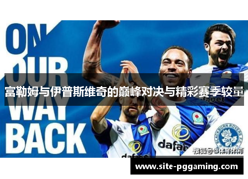 富勒姆与伊普斯维奇的巅峰对决与精彩赛季较量