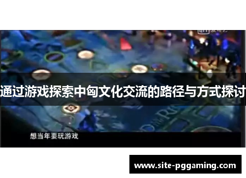 通过游戏探索中匈文化交流的路径与方式探讨