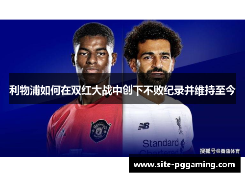 利物浦如何在双红大战中创下不败纪录并维持至今 利物浦如何在双红大战中创下不败纪录并维持至今