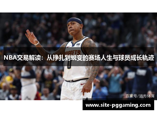 NBA交易解读：从挣扎到蜕变的赛场人生与球员成长轨迹