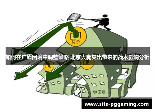 如何在广厦困境中调整策略 北京大腿复出带来的战术影响分析