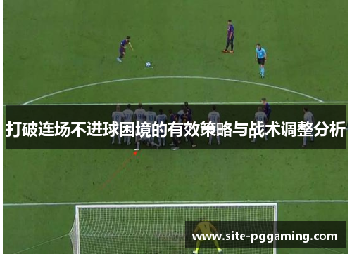 打破连场不进球困境的有效策略与战术调整分析