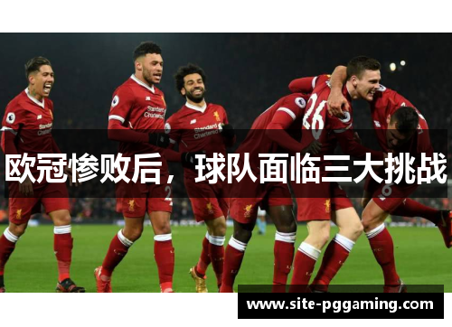 欧冠惨败后,球队面临三大挑战 欧冠惨败后,球队面临三大挑战
