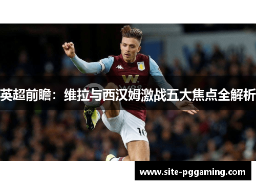 英超前瞻：维拉与西汉姆激战五大焦点全解析