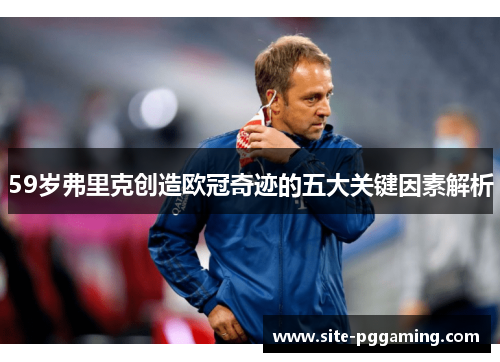 59岁弗里克创造欧冠奇迹的五大关键因素解析