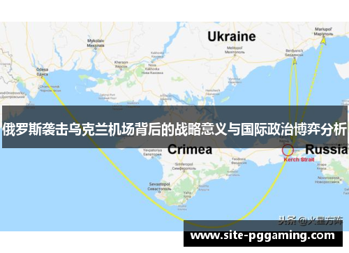 俄罗斯袭击乌克兰机场背后的战略意义与国际政治博弈分析 俄罗斯袭击乌克兰机场背后的战略意义与国际政治博弈分析