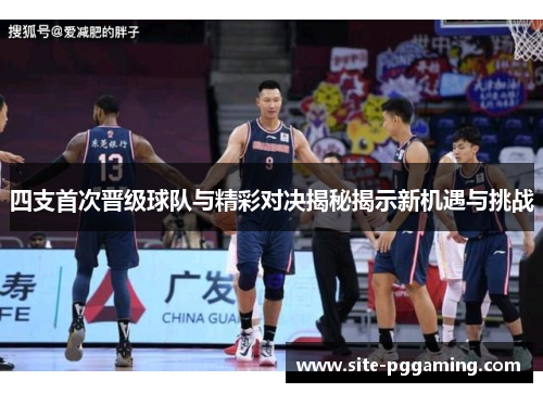 四支首次晋级球队与精彩对决揭秘揭示新机遇与挑战
