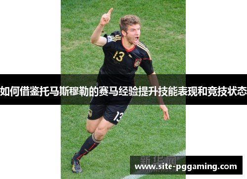 如何借鉴托马斯穆勒的赛马经验提升技能表现和竞技状态