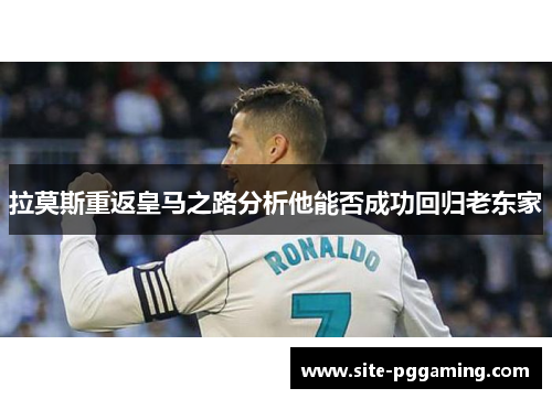 拉莫斯重返皇马之路分析他能否成功回归老东家
