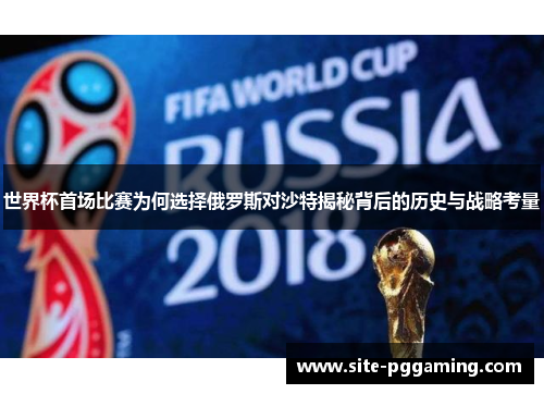 世界杯首场比赛为何选择俄罗斯对沙特揭秘背后的历史与战略考量