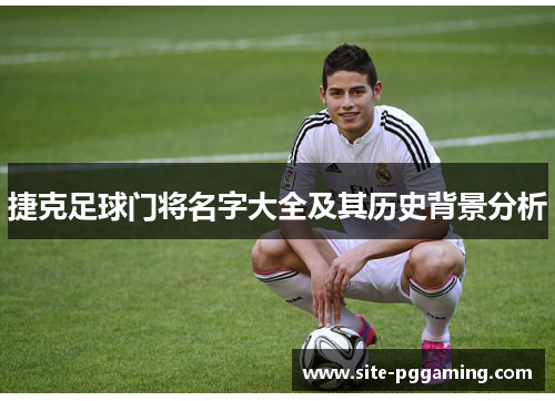 捷克足球门将名字大全及其历史背景分析 捷克足球门将名字大全及其历史背景分析
