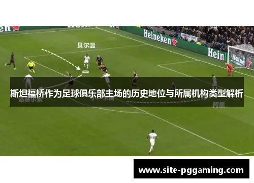 斯坦福桥作为足球俱乐部主场的历史地位与所属机构类型解析