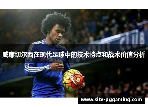 威廉切尔西在现代足球中的技术特点和战术价值分析