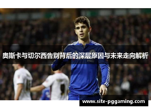 奥斯卡与切尔西告别背后的深层原因与未来走向解析