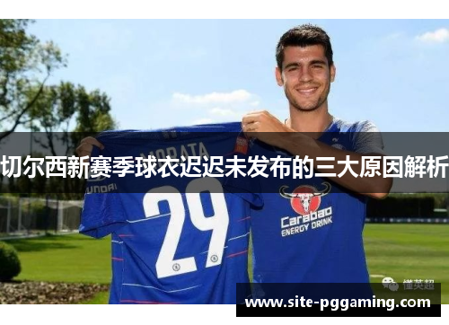 切尔西新赛季球衣迟迟未发布的三大原因解析