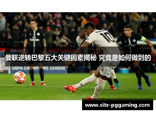 曼联逆转巴黎五大关键因素揭秘 究竟是如何做到的