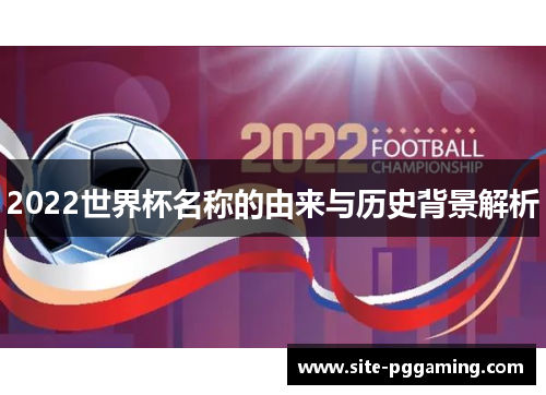 2022世界杯名称的由来与历史背景解析 2022世界杯名称的由来与历史背景解析