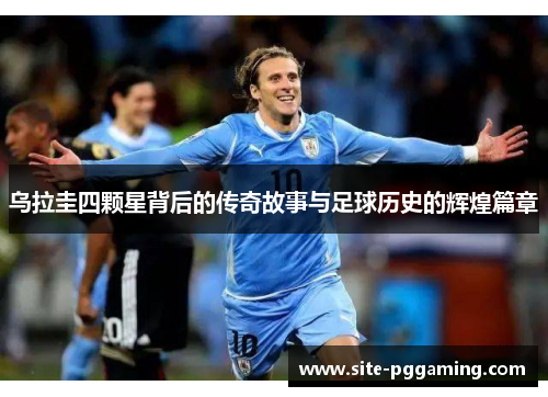 乌拉圭四颗星背后的传奇故事与足球历史的辉煌篇章