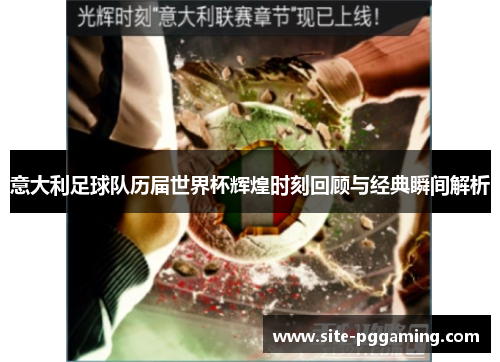 意大利足球队历届世界杯辉煌时刻回顾与经典瞬间解析