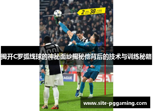 揭开C罗弧线球的神秘面纱揭秘他背后的技术与训练秘籍