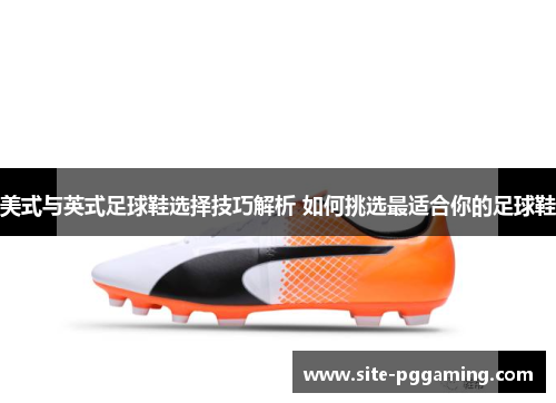 美式与英式足球鞋选择技巧解析 如何挑选最适合你的足球鞋