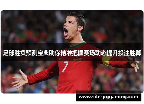 足球胜负预测宝典助你精准把握赛场动态提升投注胜算 足球胜负预测宝典助你精准把握赛场动态提升投注胜算
