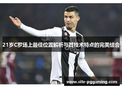 21岁C罗场上最佳位置解析与其技术特点的完美结合