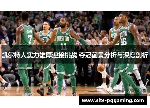 凯尔特人实力雄厚迎接挑战 夺冠前景分析与深度剖析 凯尔特人实力雄厚迎接挑战 夺冠前景分析与深度剖析