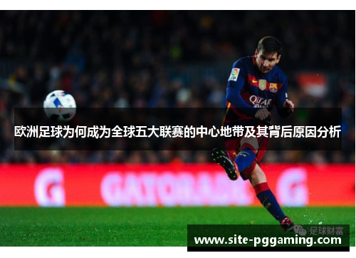 欧洲足球为何成为全球五大联赛的中心地带及其背后原因分析
