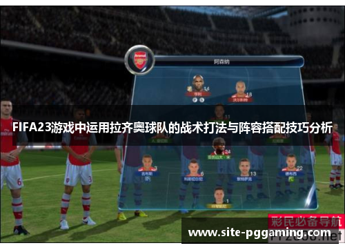FIFA23游戏中运用拉齐奥球队的战术打法与阵容搭配技巧分析