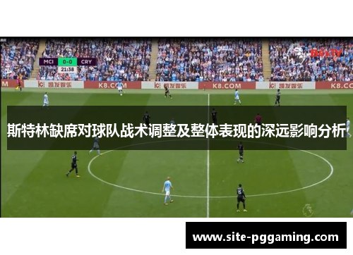 斯特林缺席对球队战术调整及整体表现的深远影响分析