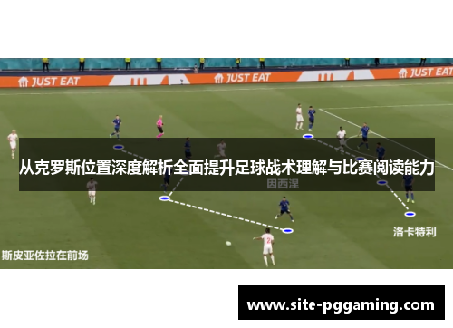 从克罗斯位置深度解析全面提升足球战术理解与比赛阅读能力