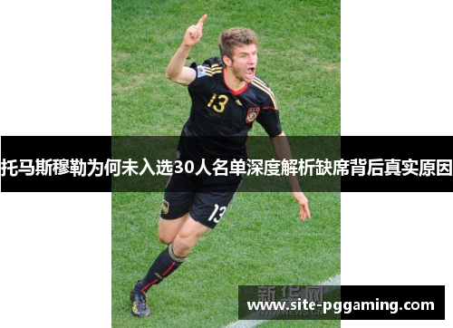 托马斯穆勒为何未入选30人名单深度解析缺席背后真实原因