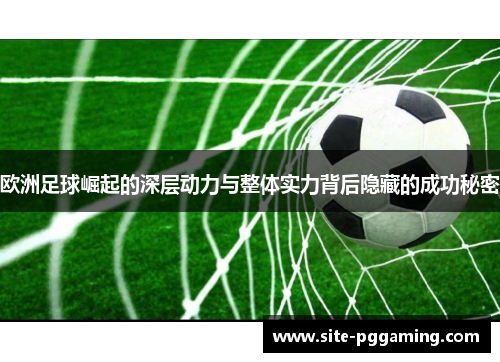 欧洲足球崛起的深层动力与整体实力背后隐藏的成功秘密