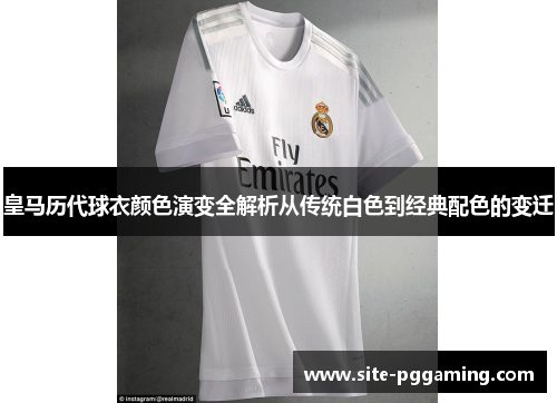 皇马历代球衣颜色演变全解析从传统白色到经典配色的变迁