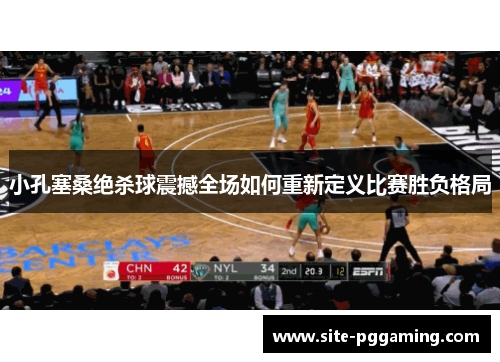 小孔塞桑绝杀球震撼全场如何重新定义比赛胜负格局