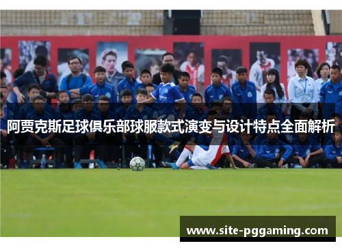 阿贾克斯足球俱乐部球服款式演变与设计特点全面解析
