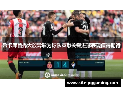 鲁卡库首秀大放异彩为球队贡献关键进球表现值得期待 鲁卡库首秀大放异彩为球队贡献关键进球表现值得期待