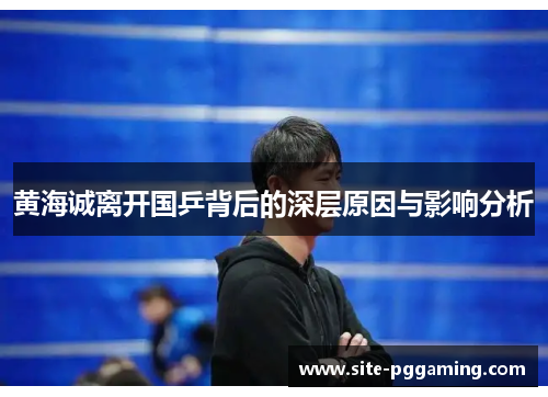 黄海诚离开国乒背后的深层原因与影响分析