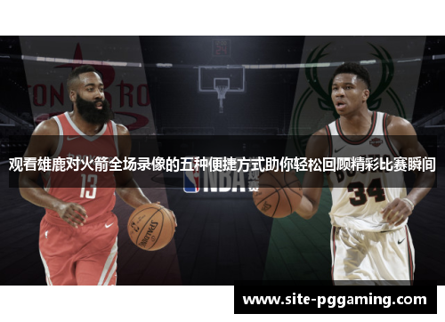 观看雄鹿对火箭全场录像的五种便捷方式助你轻松回顾精彩比赛瞬间