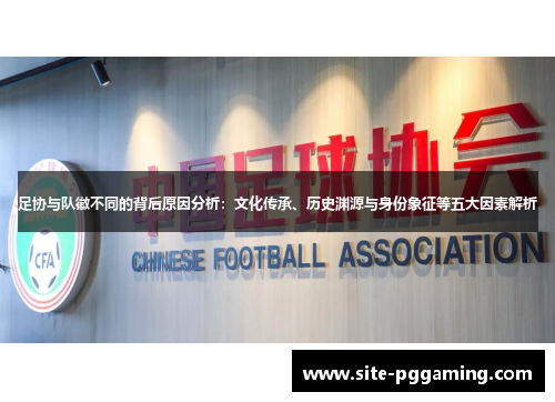 足协与队徽不同的背后原因分析:文化传承、历史渊源与身份象征等五大因素解析 足协与队徽不同的背后原因分析:文化传承、历史渊源与身份象征等五大因素解析